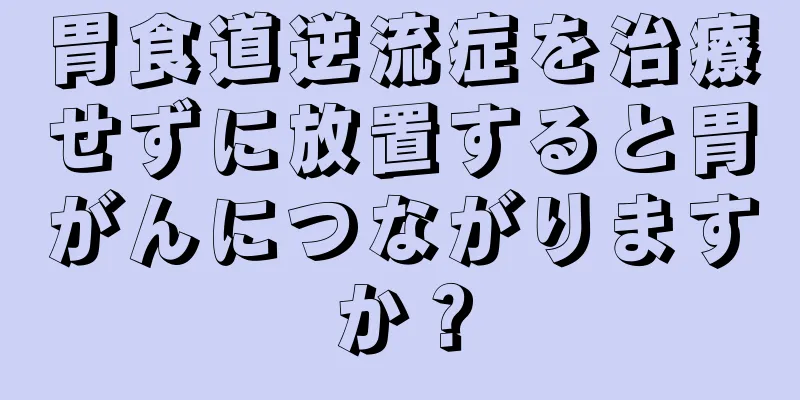 胃食道逆流症を治療せずに放置すると胃がんにつながりますか？