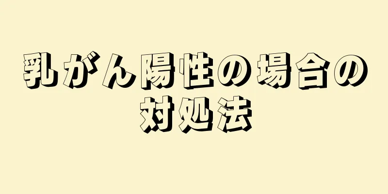 乳がん陽性の場合の対処法