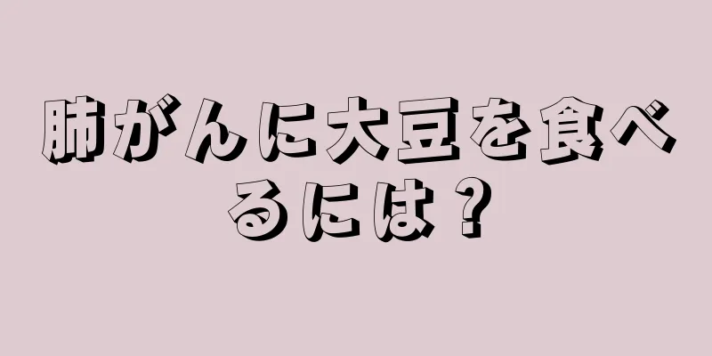 肺がんに大豆を食べるには？