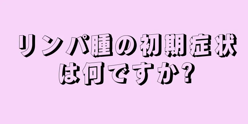リンパ腫の初期症状は何ですか?