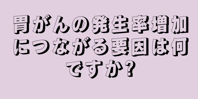 胃がんの発生率増加につながる要因は何ですか?