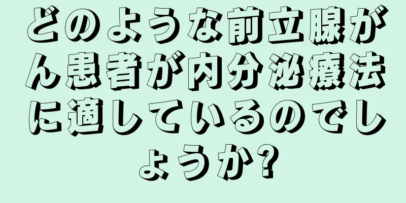 どのような前立腺がん患者が内分泌療法に適しているのでしょうか?
