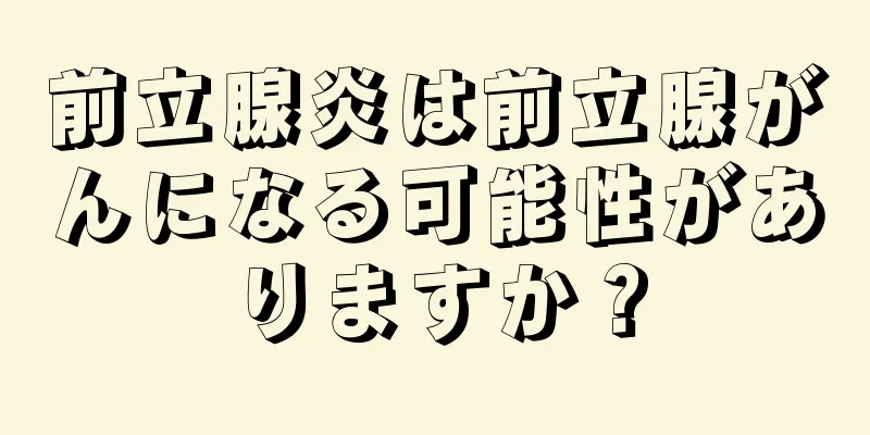 前立腺炎は前立腺がんになる可能性がありますか？