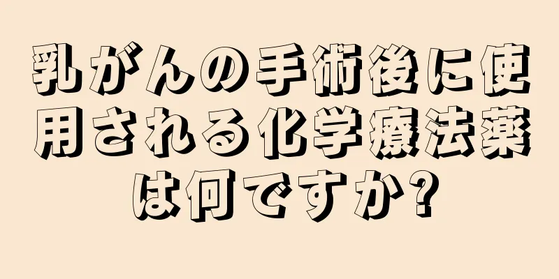 乳がんの手術後に使用される化学療法薬は何ですか?