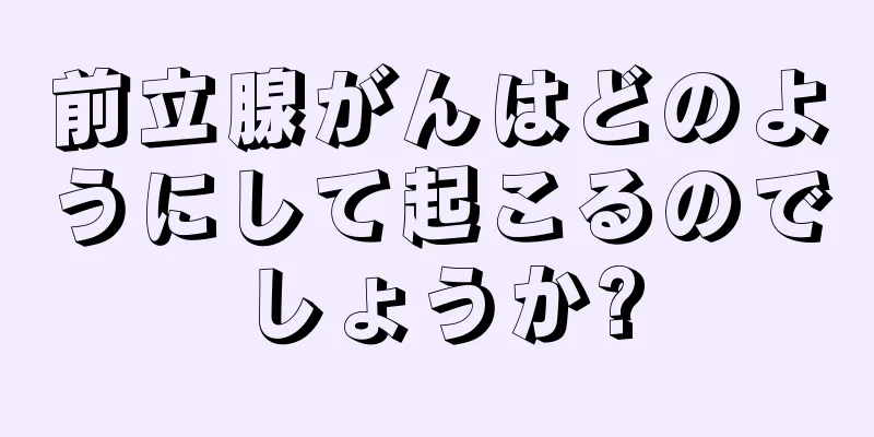 前立腺がんはどのようにして起こるのでしょうか?