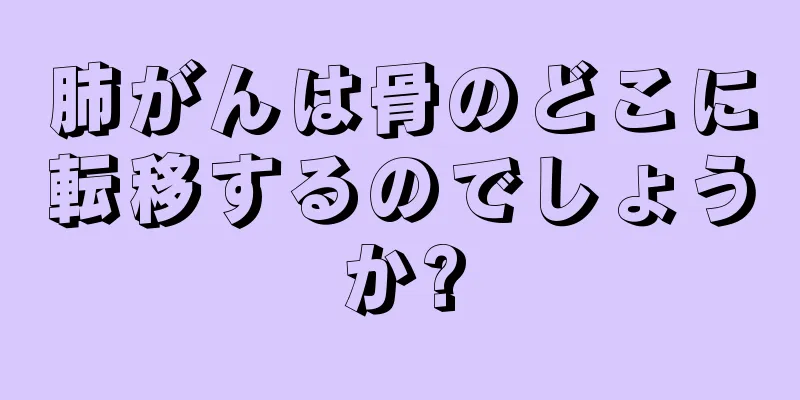 肺がんは骨のどこに転移するのでしょうか?
