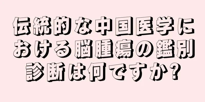 伝統的な中国医学における脳腫瘍の鑑別診断は何ですか?