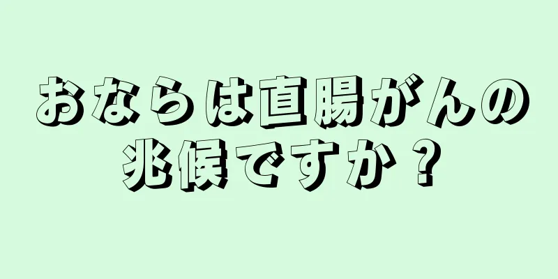 おならは直腸がんの兆候ですか？