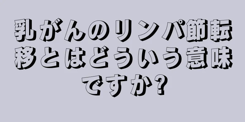 乳がんのリンパ節転移とはどういう意味ですか?