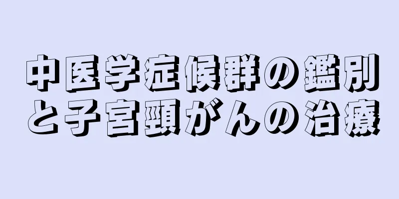 中医学症候群の鑑別と子宮頸がんの治療