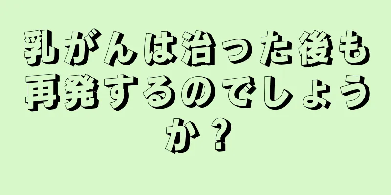 乳がんは治った後も再発するのでしょうか？