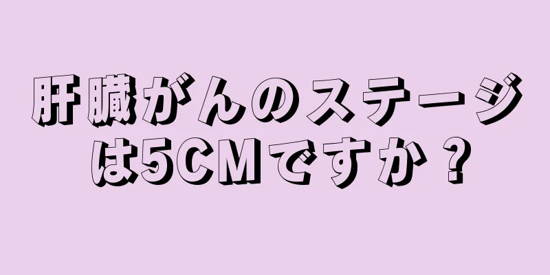 肝臓がんのステージは5CMですか？