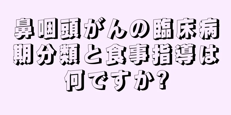 鼻咽頭がんの臨床病期分類と食事指導は何ですか?