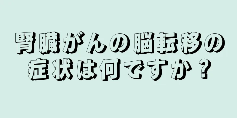 腎臓がんの脳転移の症状は何ですか？