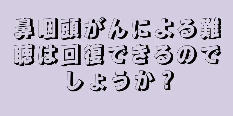 鼻咽頭がんによる難聴は回復できるのでしょうか？