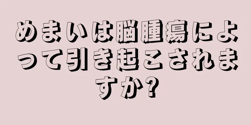 めまいは脳腫瘍によって引き起こされますか?