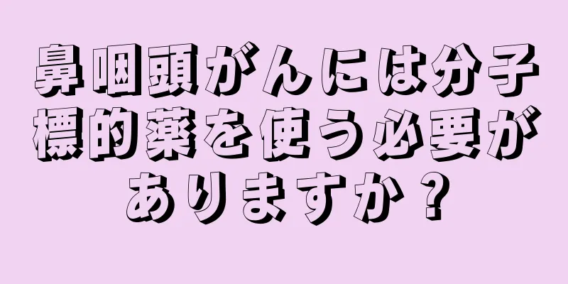 鼻咽頭がんには分子標的薬を使う必要がありますか？