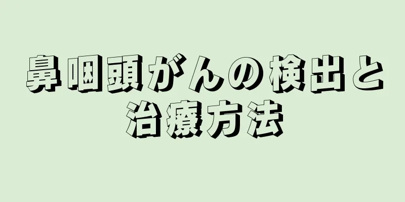 鼻咽頭がんの検出と治療方法