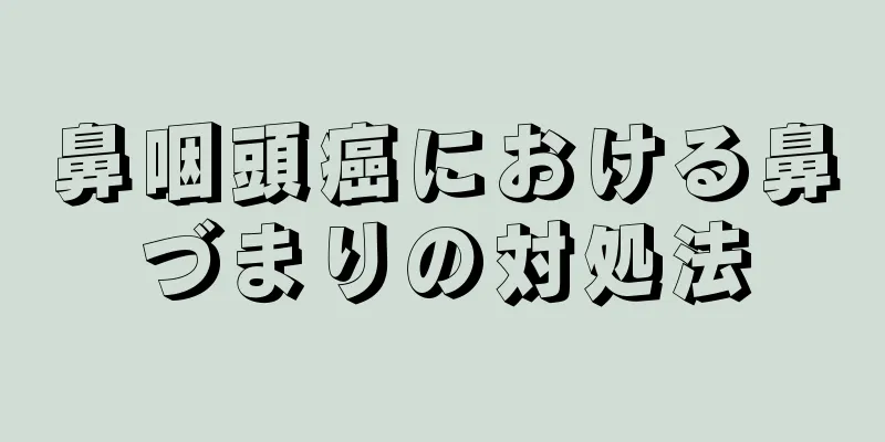 鼻咽頭癌における鼻づまりの対処法