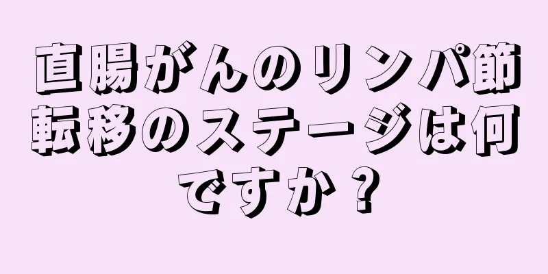 直腸がんのリンパ節転移のステージは何ですか？