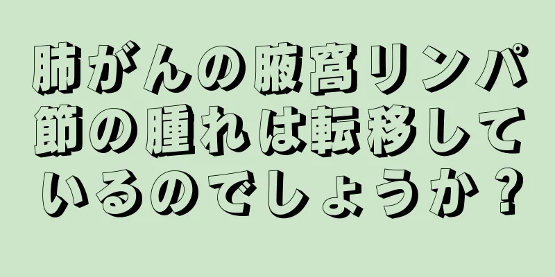 肺がんの腋窩リンパ節の腫れは転移しているのでしょうか？