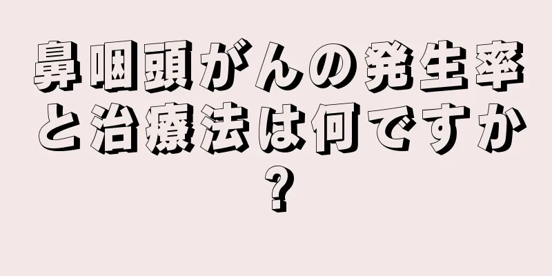 鼻咽頭がんの発生率と治療法は何ですか?