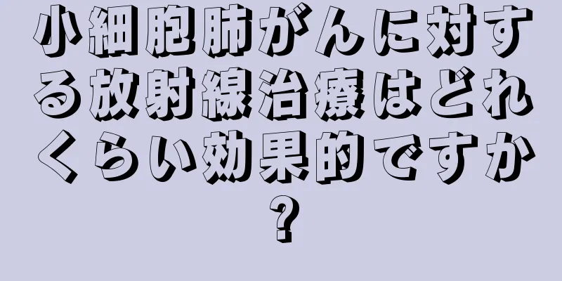 小細胞肺がんに対する放射線治療はどれくらい効果的ですか?