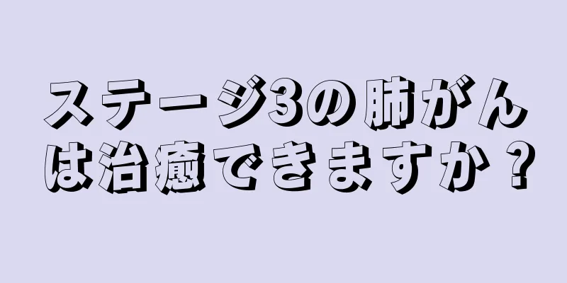 ステージ3の肺がんは治癒できますか？