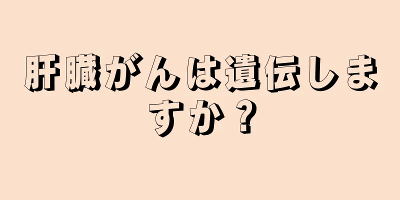肝臓がんは遺伝しますか？