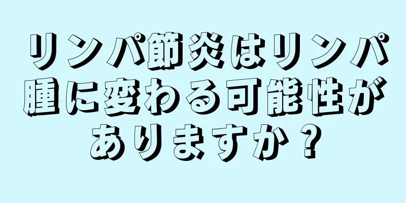 リンパ節炎はリンパ腫に変わる可能性がありますか？