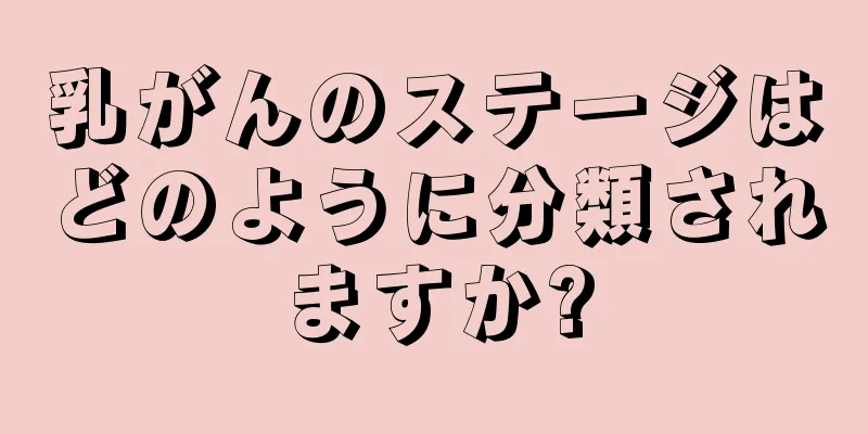 乳がんのステージはどのように分類されますか?
