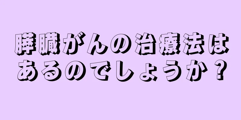 膵臓がんの治療法はあるのでしょうか？