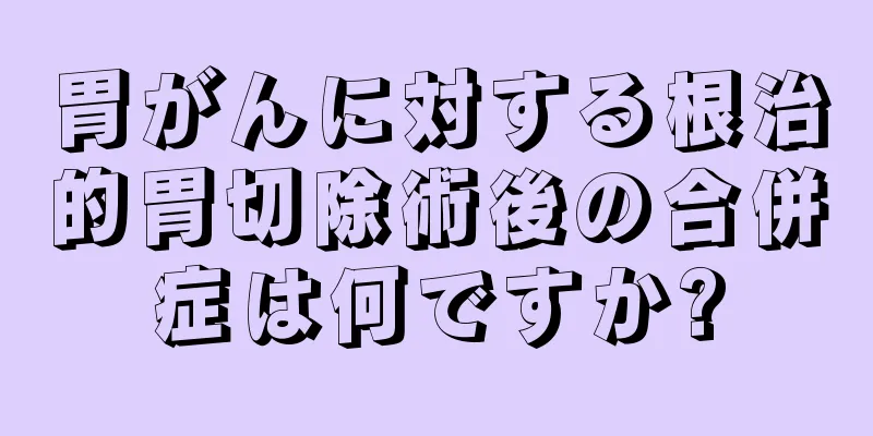 胃がんに対する根治的胃切除術後の合併症は何ですか?