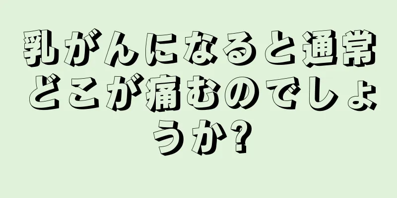 乳がんになると通常どこが痛むのでしょうか?