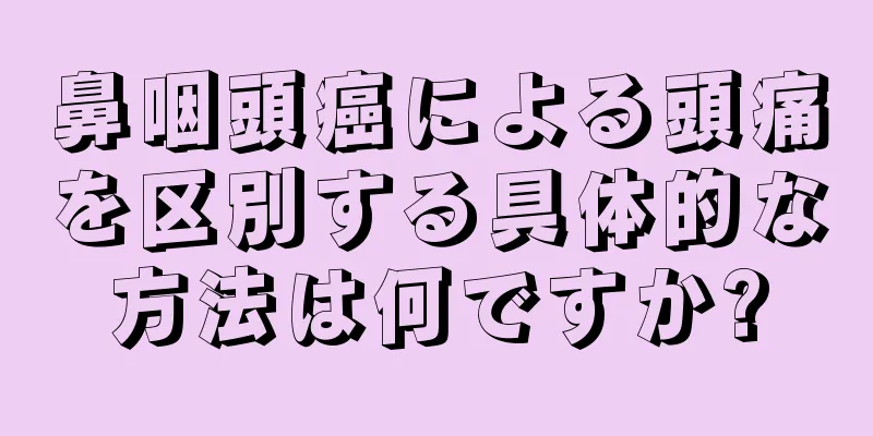 鼻咽頭癌による頭痛を区別する具体的な方法は何ですか?