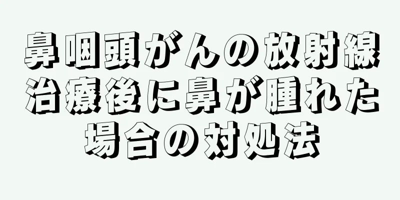 鼻咽頭がんの放射線治療後に鼻が腫れた場合の対処法