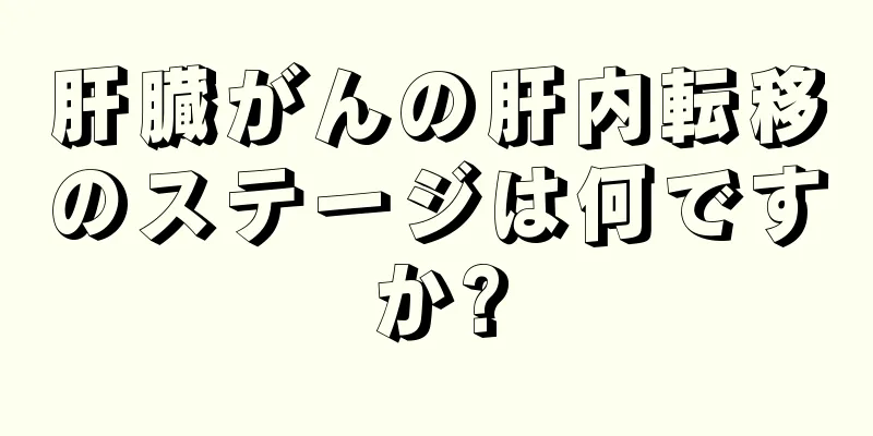 肝臓がんの肝内転移のステージは何ですか?