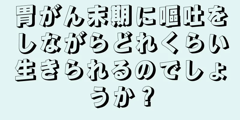 胃がん末期に嘔吐をしながらどれくらい生きられるのでしょうか？