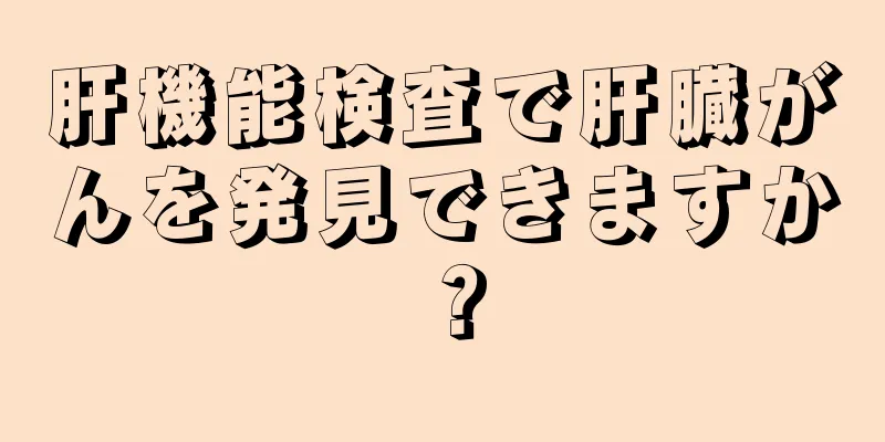 肝機能検査で肝臓がんを発見できますか？