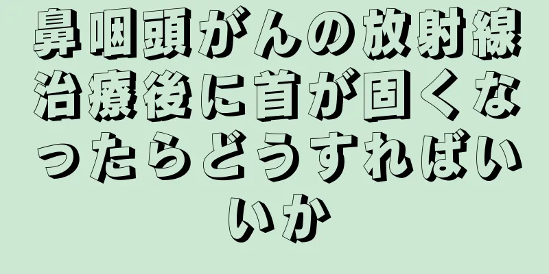 鼻咽頭がんの放射線治療後に首が固くなったらどうすればいいか
