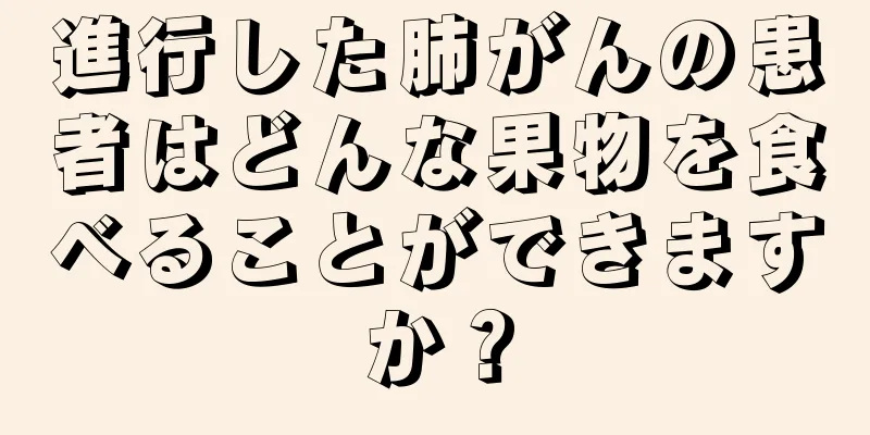 進行した肺がんの患者はどんな果物を食べることができますか？