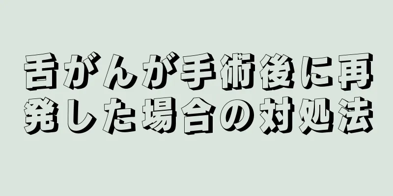 舌がんが手術後に再発した場合の対処法