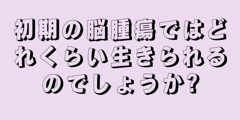 初期の脳腫瘍ではどれくらい生きられるのでしょうか?