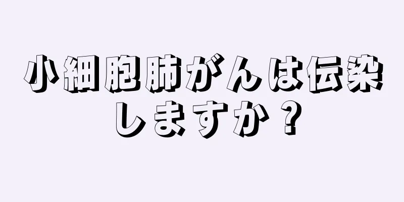 小細胞肺がんは伝染しますか？