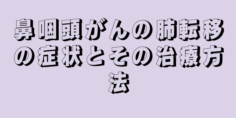 鼻咽頭がんの肺転移の症状とその治療方法