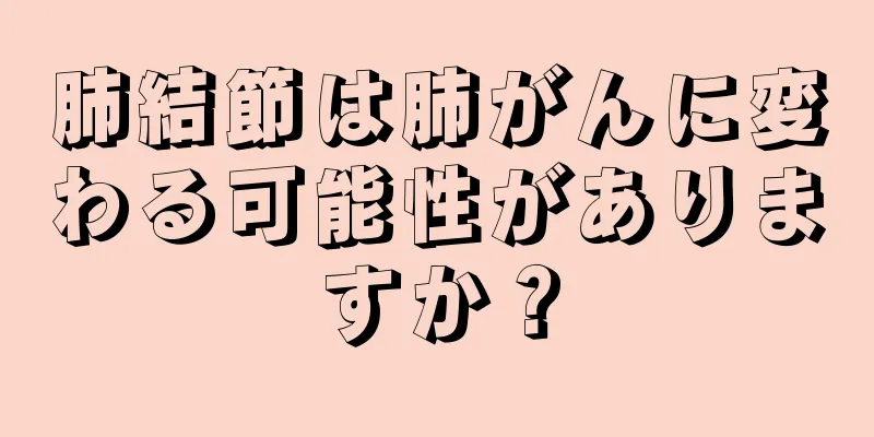 肺結節は肺がんに変わる可能性がありますか？