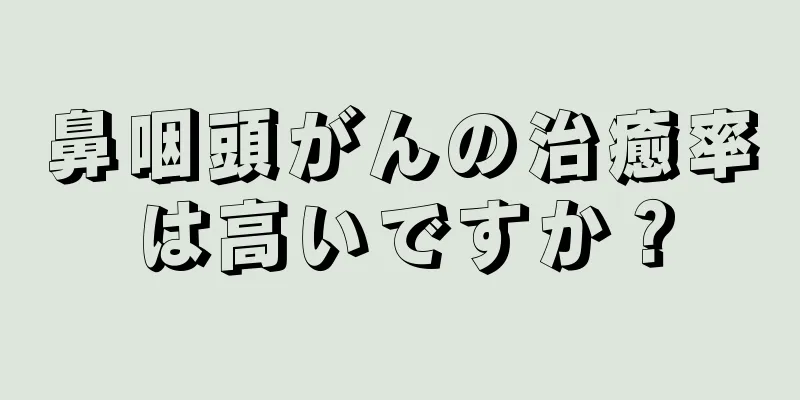 鼻咽頭がんの治癒率は高いですか？