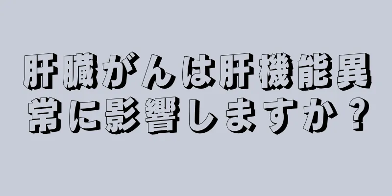肝臓がんは肝機能異常に影響しますか？