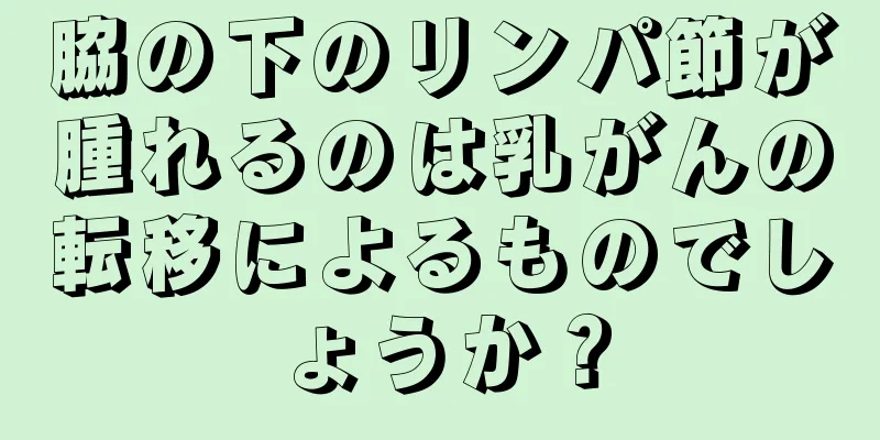 脇の下のリンパ節が腫れるのは乳がんの転移によるものでしょうか？