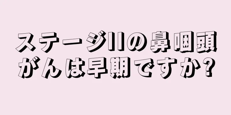 ステージIIの鼻咽頭がんは早期ですか?